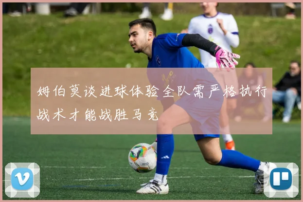 姆伯莫谈进球体验全队需严格执行战术才能战胜马竞