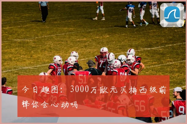 今日趣图：3000万欧元买梅西级前锋你会心动吗