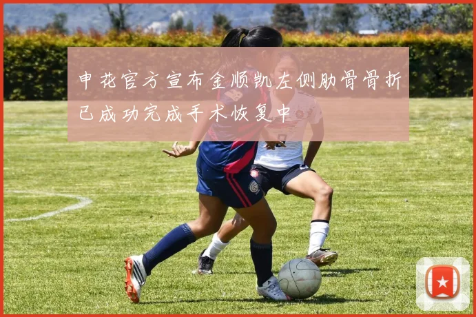 申花官方宣布金顺凯左侧肋骨骨折已成功完成手术恢复中